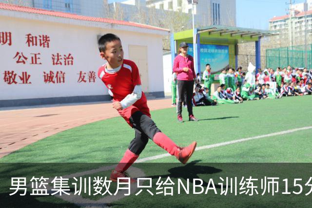 男篮集训数月只给NBA训练师15分钟，无用的勤奋